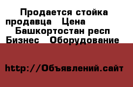 Продается стойка продавца › Цена ­ 13 000 - Башкортостан респ. Бизнес » Оборудование   